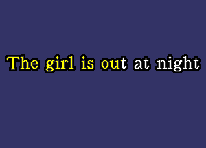 The girl is out at night