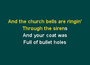 And the church bells are ringin'
Through the sirens

And your coat was
Full of bullet holes