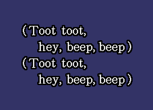 (Toot toot,
hey, beep, beep )

(Toot toot,
hey, beep, beep)