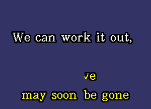 We can work it out,

J6

may soon be gone