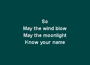 80
May the wind blow

May the moonlight
Know your name