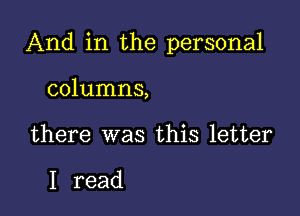 And in the personal

columns,
there was this letter

I read