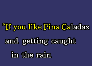 qu you like Pina Caladas

and getting caught

in the rain