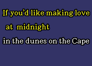 If y0u d like making love

at midnight

in the dunes on the Cape