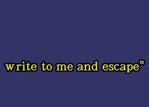 write to me and escape),