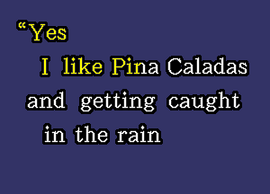 Yes
I like Pina Caladas

and getting caught

in the rain