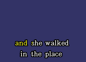 and she walked

in the place