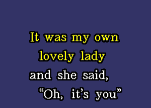 It was my own

lovely lady

and she said,
(Oh, ifs youn