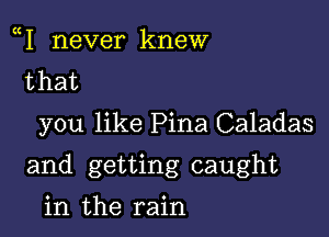 1 never knew
that

you like Pina Caladas

and getting caught

in the rain