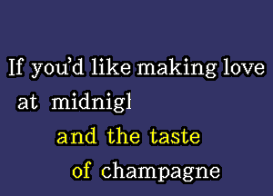 If y0u d like making love

at midnigl

a nd the taste

of champagne