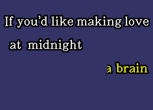 If y0u d like making love

at midnight

a brain