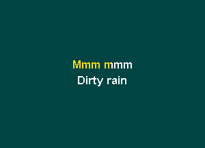 Mmm mmm

Dirty rain