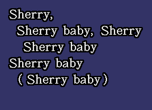 Sherry,
Sherry baby, Sherry
Sherry baby

Sherry baby
( Sherry baby)