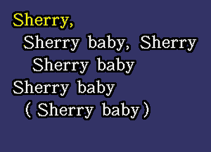 Sherry,
Sherry baby, Sherry
Sherry baby

Sherry baby
( Sherry baby)