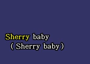 Sherry baby
( Sherry baby)