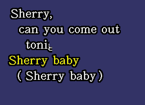 Sherry,
can you come out
tonht

Sherry baby
( Sherry baby)