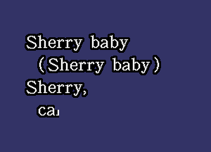 Sherry baby
( Sherry baby )

Sherry,
cal