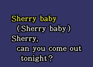 Sherry baby
( Sherry baby )

Sherry,
can you come out
tonight?