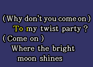 (Why don t you come on )
To my twist party ?

( Come on )
Where the bright
moon shines