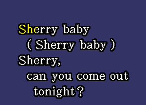 Sherry baby
( Sherry baby )

Sherry,
can you come out
tonight?