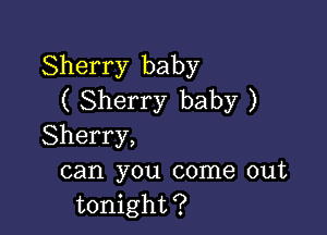 Sherry baby
( Sherry baby )

Sherry,
can you come out
tonight?