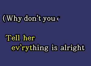 (Why don t you (

Tell her
eVTything is alright