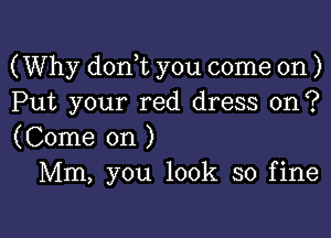 (Why donWL you come on )
Put your red dress on ?

(Come on )
Mm, you look so fine