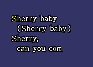 Sherry baby
( Sherry baby )

Sherry,
can you con