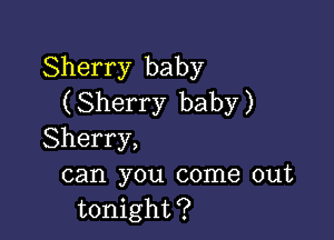 Sherry baby
( Sherry baby )

Sherry,
can you come out
tonight?