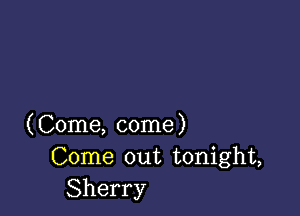 (Come, come)
Come out tonight,
Sherry