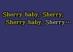 Sherry baby, Sherry,
Sherry baby, Sherrym