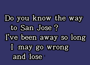 Do you know the way
to San Jose ?

Fve been away so long
I may go wrong
and lose