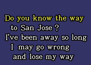 Do you know the way
to San Jose ?

Fve been away so long
I may go wrong
and lose my way