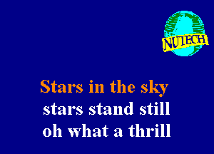 Stars in the sky
stars stand still
011 what a thrill