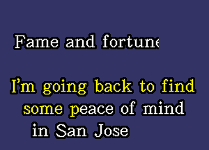 Fame and fortune

Fm going back to find
some peace of mind
in San Jose