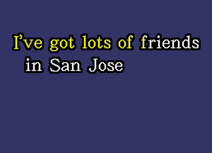 Yve got lots of friends
in San Jose