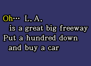 Ohm L. A.
is a great big freeway

Put a hundred down
and buy a car