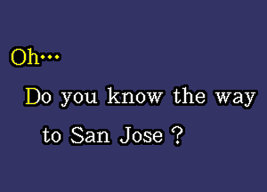 Ohm

Do you know the way

to San Jose ?