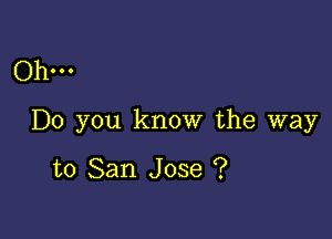 Ohm

Do you know the way

to San Jose ?