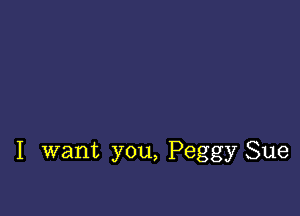 I want you, Peggy Sue