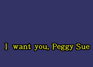 I want you, Peggy Sue