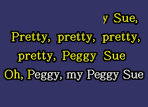 57 Sue,
Pretty, pretty, pretty,

pretty, Peggy Sue
Oh, Peggy, my Peggy Sue