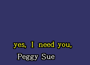 yes, I need you,

Peggy Sue