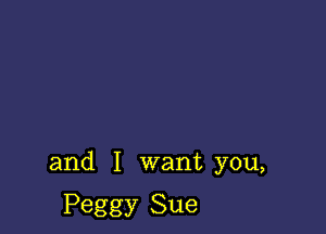 and I want you,

Peggy Sue