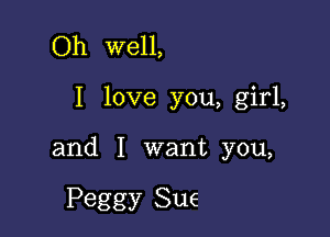 Oh well,

I love you, girl,

and I want you,

Peggy Sue