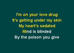 I'm on your love drug
It's getting under my skin
My heart's sedated

Mind is blinded
By the poison you give