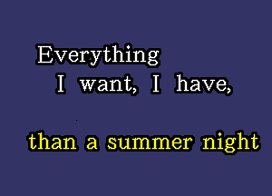 Everything
I want, I have,

than a summer night