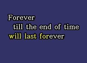 Forever
till the end of time

will last f orever