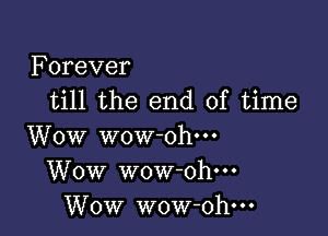 Forever
till the end of time

Wow wow ohm
Wow wow-oh---
Wow wow-ohm