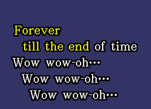 Forever
till the end of time

Wow wow ohm
Wow wow-oh---
Wow wow-ohm